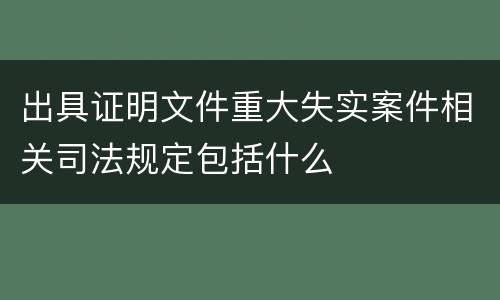 出具证明文件重大失实案件相关司法规定包括什么