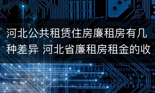 河北公共租赁住房廉租房有几种差异 河北省廉租房租金的收费标准