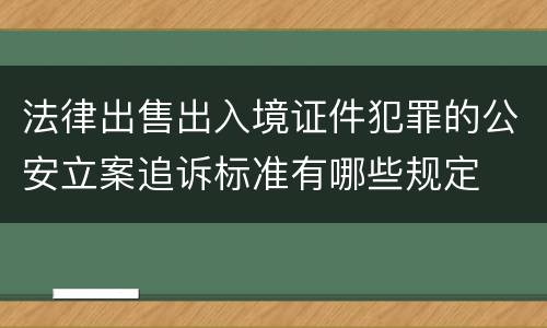 法律出售出入境证件犯罪的公安立案追诉标准有哪些规定