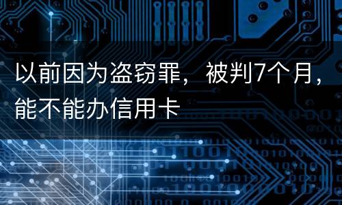 以前因为盗窃罪，被判7个月，能不能办信用卡