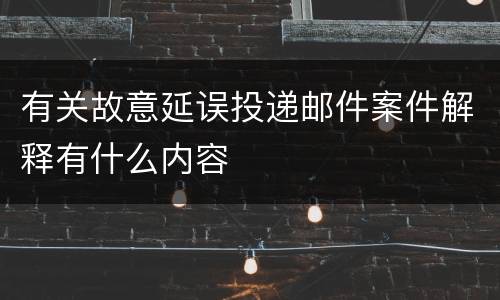 有关故意延误投递邮件案件解释有什么内容