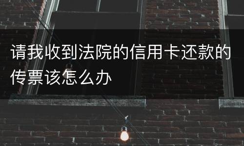 请我收到法院的信用卡还款的传票该怎么办