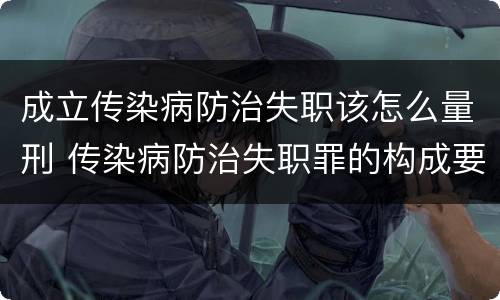 成立传染病防治失职该怎么量刑 传染病防治失职罪的构成要件