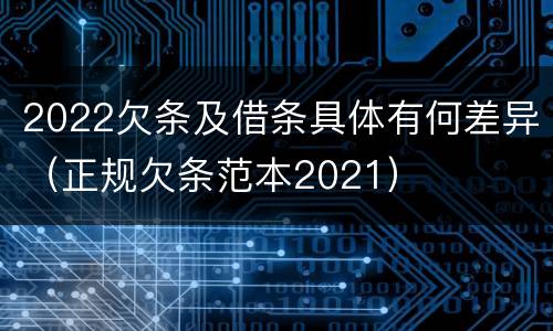 2022欠条及借条具体有何差异（正规欠条范本2021）