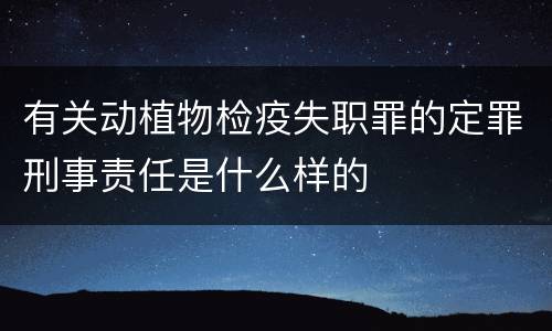 有关动植物检疫失职罪的定罪刑事责任是什么样的