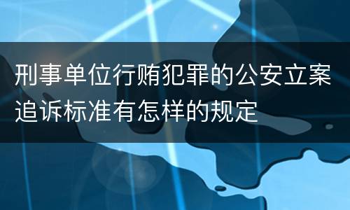 刑事单位行贿犯罪的公安立案追诉标准有怎样的规定