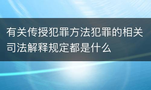 有关传授犯罪方法犯罪的相关司法解释规定都是什么