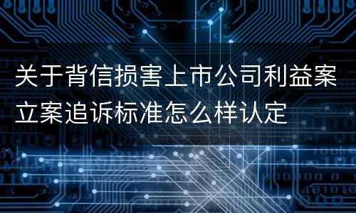 关于背信损害上市公司利益案立案追诉标准怎么样认定