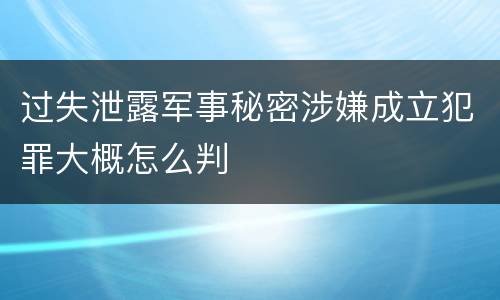 过失泄露军事秘密涉嫌成立犯罪大概怎么判