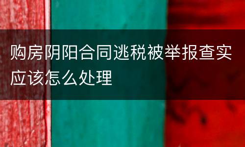 购房阴阳合同逃税被举报查实应该怎么处理