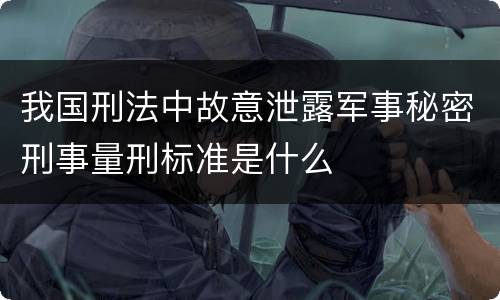 我国刑法中故意泄露军事秘密刑事量刑标准是什么