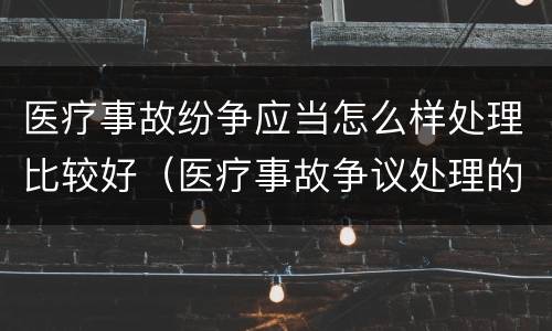 医疗事故纷争应当怎么样处理比较好（医疗事故争议处理的3大的途径）