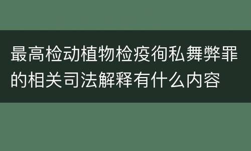 最高检动植物检疫徇私舞弊罪的相关司法解释有什么内容