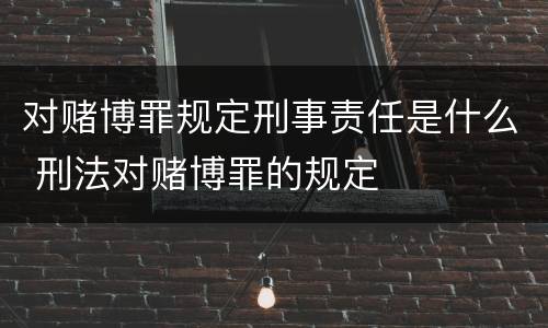 对赌博罪规定刑事责任是什么 刑法对赌博罪的规定