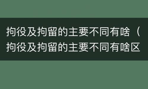 拘役及拘留的主要不同有啥（拘役及拘留的主要不同有啥区别）