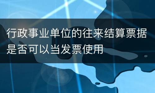 行政事业单位的往来结算票据是否可以当发票使用