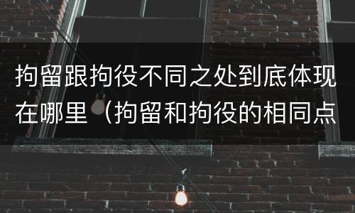 拘留跟拘役不同之处到底体现在哪里（拘留和拘役的相同点和不同点）