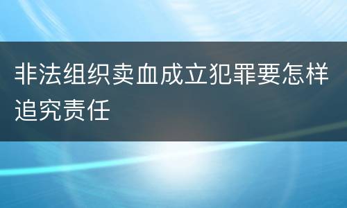 非法组织卖血成立犯罪要怎样追究责任