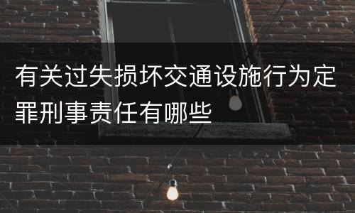 有关过失损坏交通设施行为定罪刑事责任有哪些