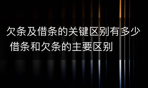 欠条及借条的关键区别有多少 借条和欠条的主要区别