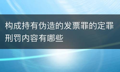 构成持有伪造的发票罪的定罪刑罚内容有哪些