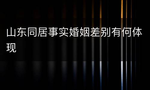 山东同居事实婚姻差别有何体现