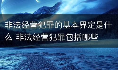 非法经营犯罪的基本界定是什么 非法经营犯罪包括哪些