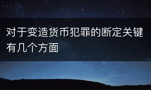 对于变造货币犯罪的断定关键有几个方面