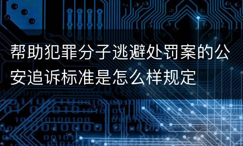 帮助犯罪分子逃避处罚案的公安追诉标准是怎么样规定