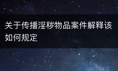 关于传播淫秽物品案件解释该如何规定