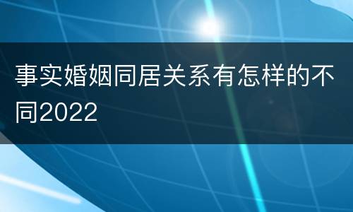 事实婚姻同居关系有怎样的不同2022