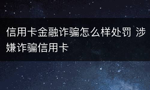 信用卡金融诈骗怎么样处罚 涉嫌诈骗信用卡