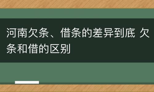 河南欠条、借条的差异到底 欠条和借的区别