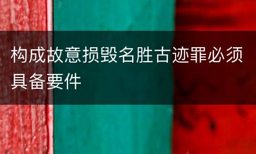 构成故意损毁名胜古迹罪必须具备要件