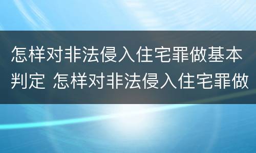 怎样对非法侵入住宅罪做基本判定 怎样对非法侵入住宅罪做基本判定