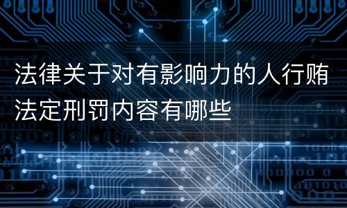 法律关于对有影响力的人行贿法定刑罚内容有哪些