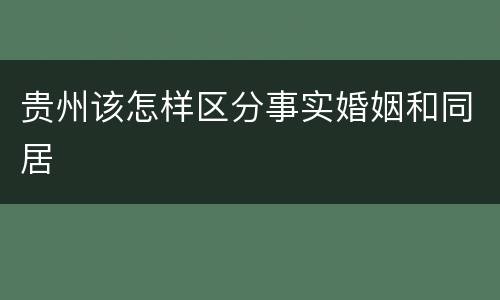 贵州该怎样区分事实婚姻和同居