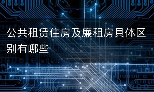 公共租赁住房及廉租房具体区别有哪些