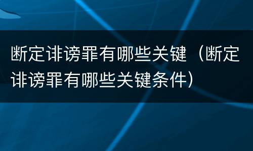 断定诽谤罪有哪些关键（断定诽谤罪有哪些关键条件）