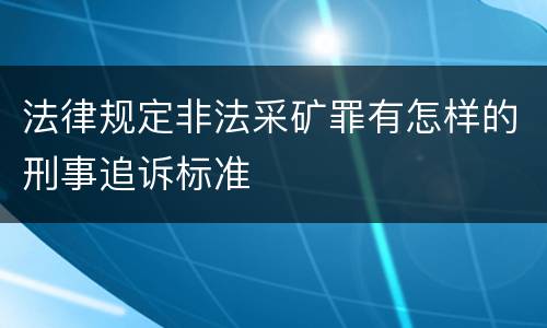 法律规定非法采矿罪有怎样的刑事追诉标准