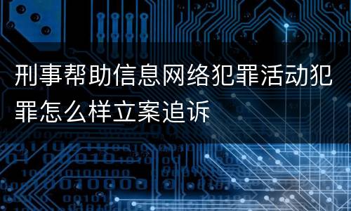 刑事帮助信息网络犯罪活动犯罪怎么样立案追诉