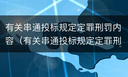 有关串通投标规定定罪刑罚内容（有关串通投标规定定罪刑罚内容包括）