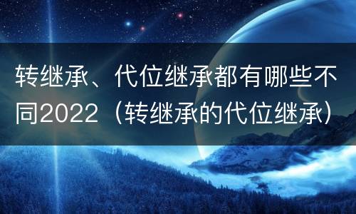 转继承、代位继承都有哪些不同2022（转继承的代位继承）