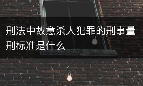 刑法中故意杀人犯罪的刑事量刑标准是什么