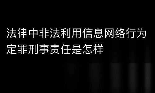 法律中非法利用信息网络行为定罪刑事责任是怎样