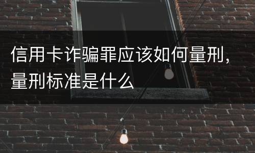 信用卡诈骗罪应该如何量刑，量刑标准是什么