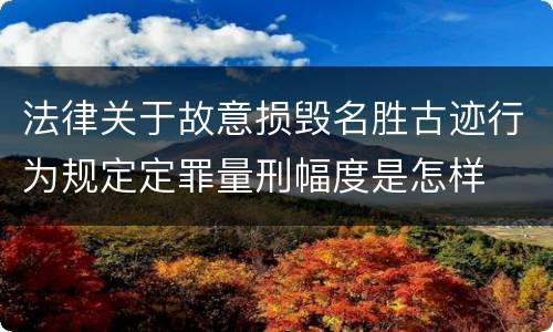 法律关于故意损毁名胜古迹行为规定定罪量刑幅度是怎样