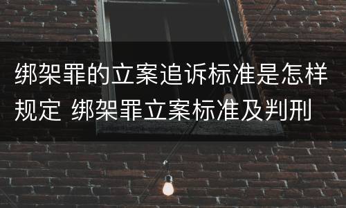 绑架罪的立案追诉标准是怎样规定 绑架罪立案标准及判刑