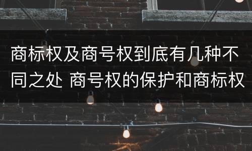 商标权及商号权到底有几种不同之处 商号权的保护和商标权的保护一样是全国性范围的