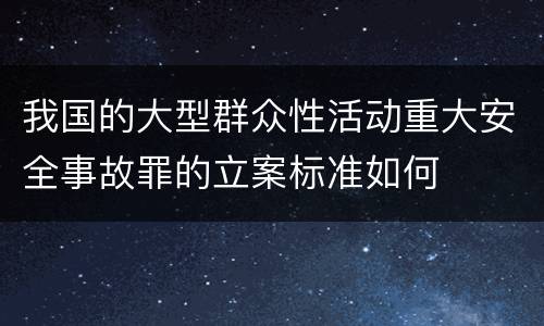 我国的大型群众性活动重大安全事故罪的立案标准如何